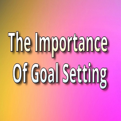 You are currently viewing The Importance Of Goal Setting