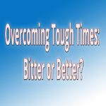 Overcoming Tough Times: Bitter Or Better